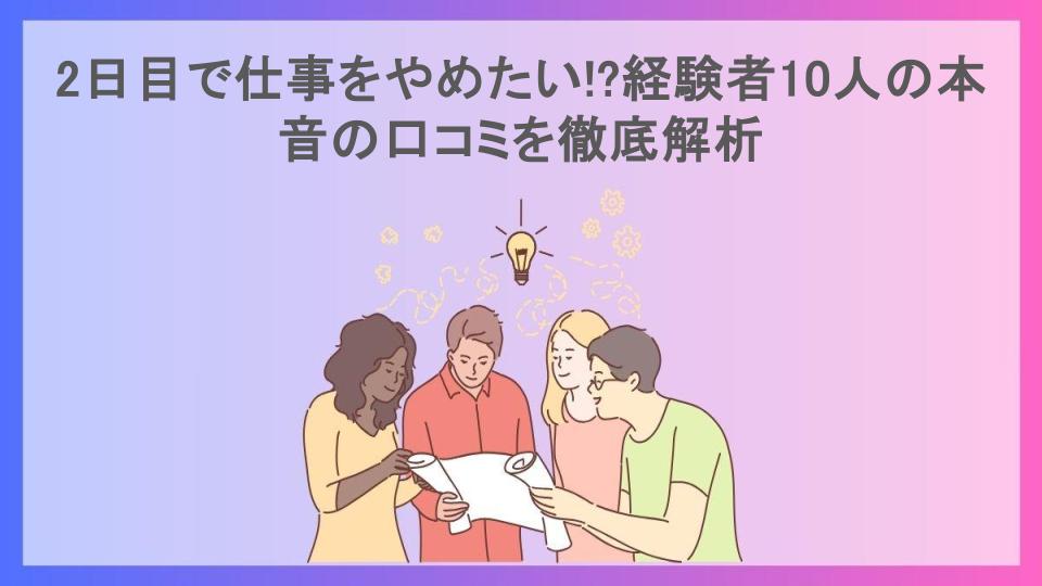 2日目で仕事をやめたい!?経験者10人の本音の口コミを徹底解析